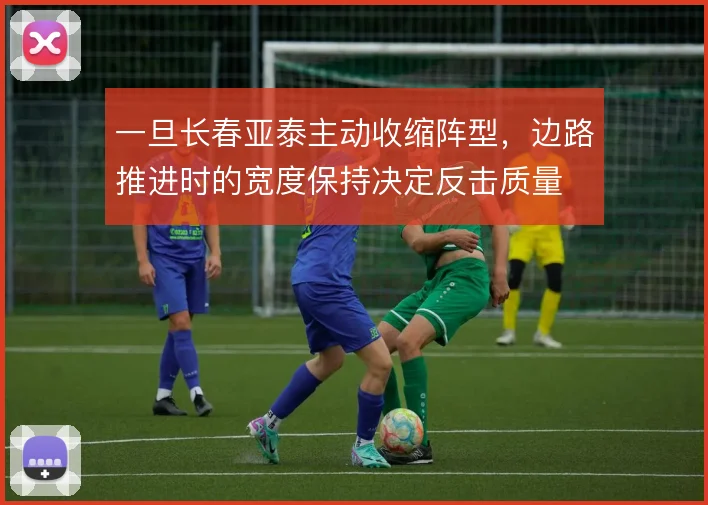 一旦长春亚泰主动收缩阵型，边路推进时的宽度保持决定反击质量