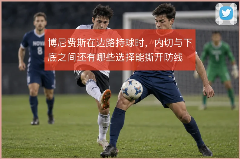 博尼费斯在边路持球时，内切与下底之间还有哪些选择能撕开防线