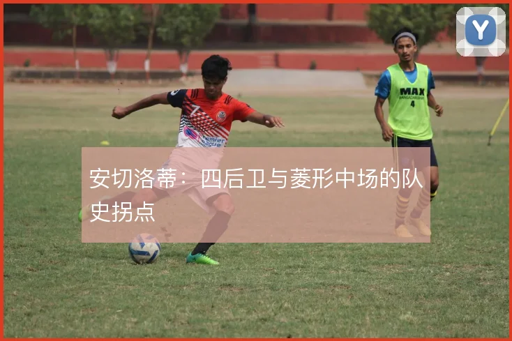 安切洛蒂：四后卫与菱形中场的队史拐点