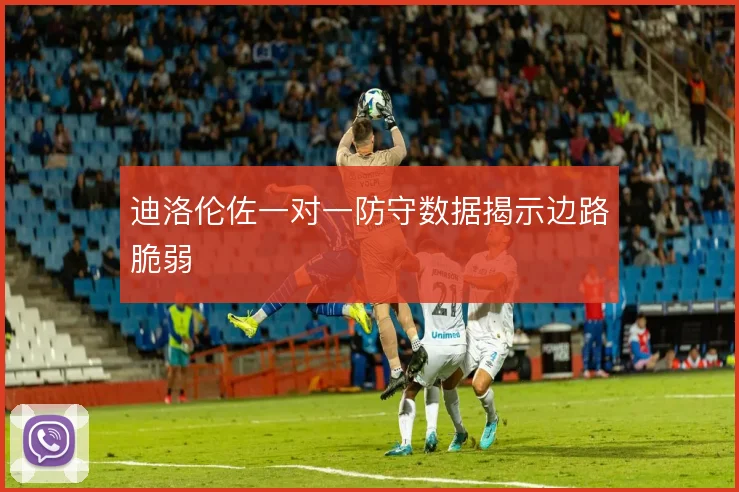 迪洛伦佐一对一防守数据揭示边路脆弱