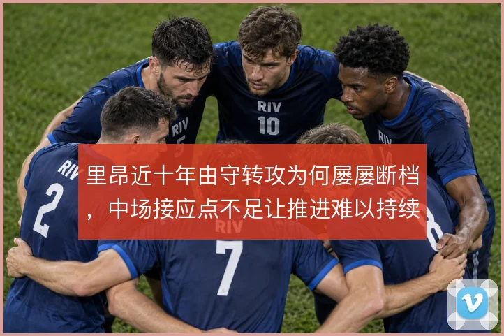 里昂近十年由守转攻为何屡屡断档，中场接应点不足让推进难以持续