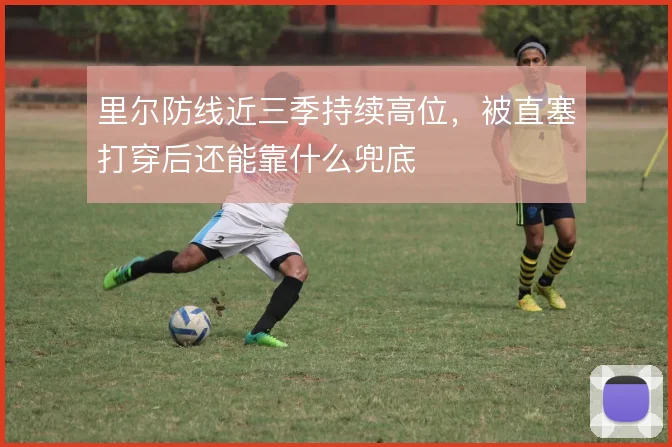 里尔防线近三季持续高位，被直塞打穿后还能靠什么兜底