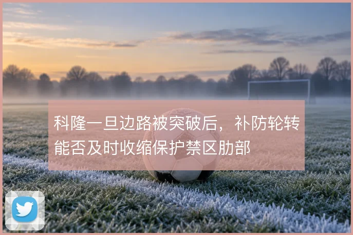 科隆一旦边路被突破后，补防轮转能否及时收缩保护禁区肋部