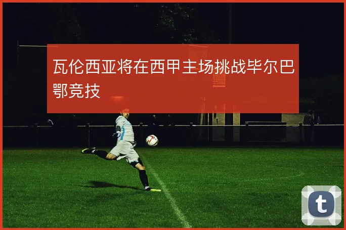 瓦伦西亚将在西甲主场挑战毕尔巴鄂竞技