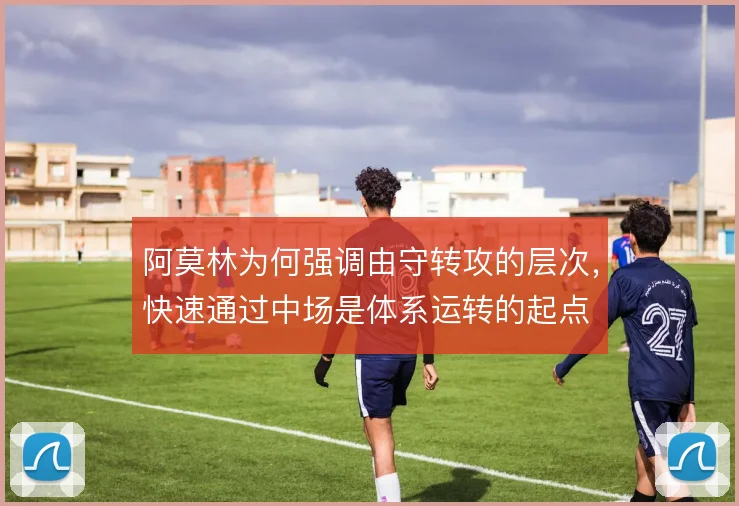阿莫林为何强调由守转攻的层次，快速通过中场是体系运转的起点