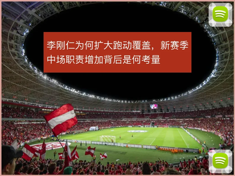 李刚仁为何扩大跑动覆盖，新赛季中场职责增加背后是何考量