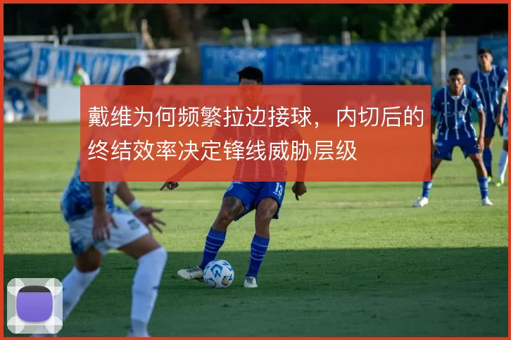 戴维为何频繁拉边接球，内切后的终结效率决定锋线威胁层级