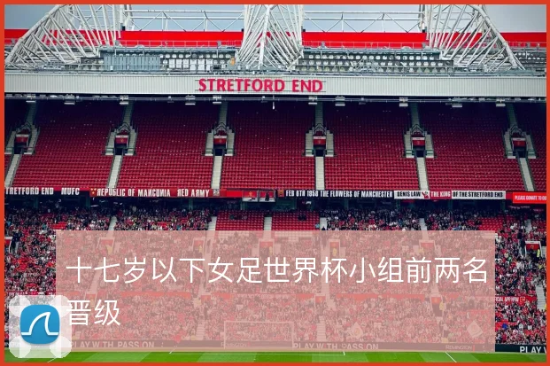 十七岁以下女足世界杯小组前两名晋级