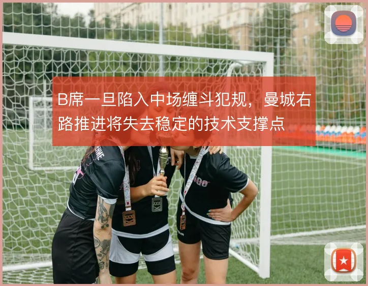 B席一旦陷入中场缠斗犯规，曼城右路推进将失去稳定的技术支撑点