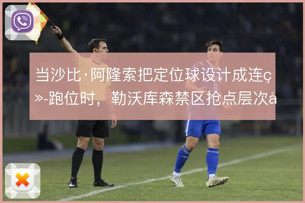 当沙比·阿隆索把定位球设计成连续跑位时，勒沃库森禁区抢点层次如何展开