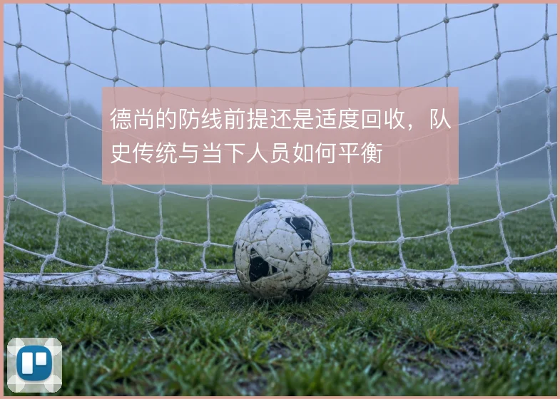 德尚的防线前提还是适度回收,队史传统与当下人员如何平衡