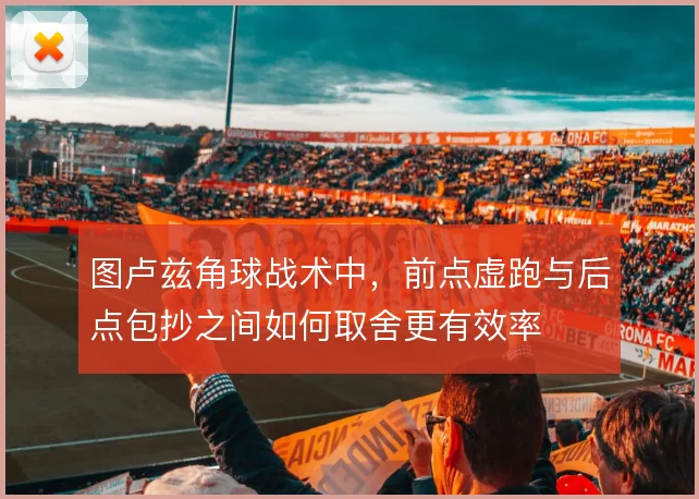 图卢兹角球战术中,前点虚跑与后点包抄之间如何取舍更有效率