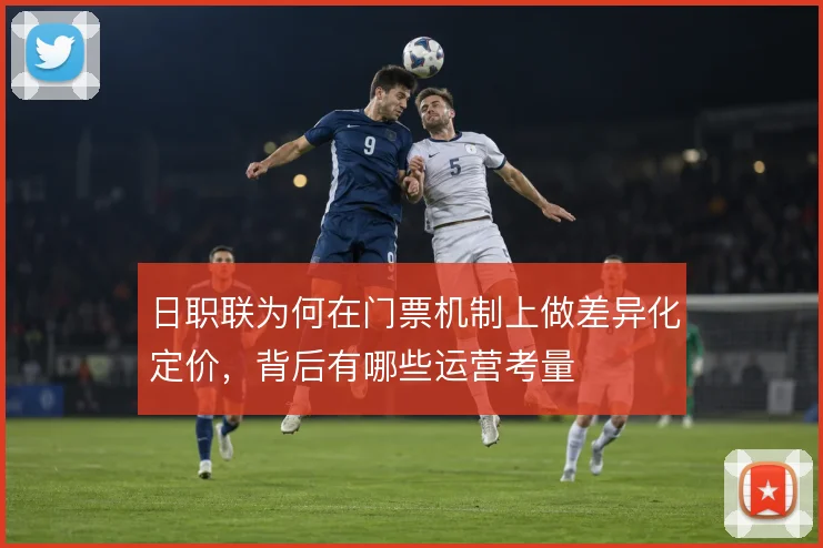 日职联为何在门票机制上做差异化定价，背后有哪些运营考量