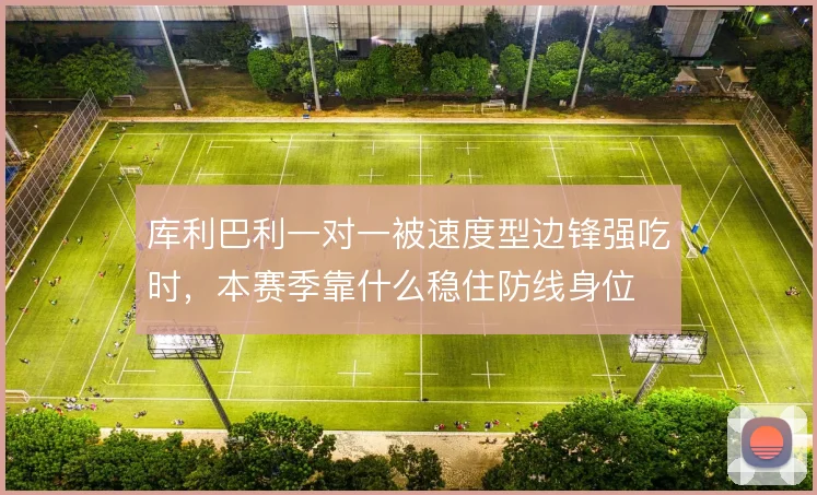 库利巴利一对一被速度型边锋强吃时,本赛季靠什么稳住防线身位