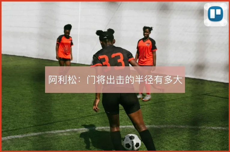 阿利松：门将出击的半径有多大