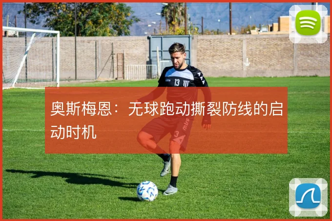 奥斯梅恩：无球跑动撕裂防线的启动时机
