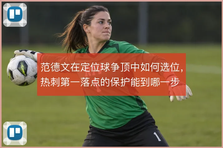 范德文在定位球争顶中如何选位，热刺第一落点的保护能到哪一步