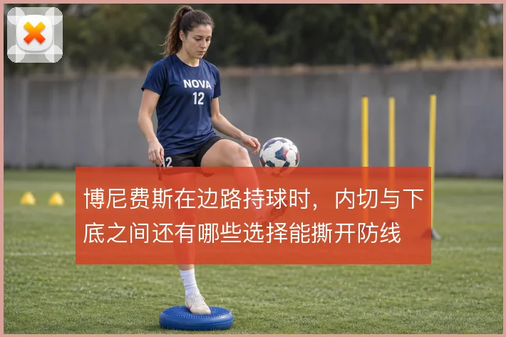 博尼费斯在边路持球时，内切与下底之间还有哪些选择能撕开防线