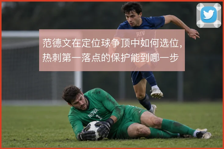 范德文在定位球争顶中如何选位，热刺第一落点的保护能到哪一步