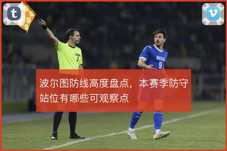波尔图防线高度盘点,本赛季防守站位有哪些可观察点