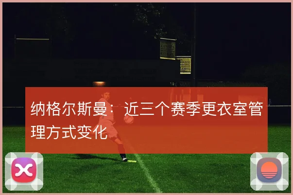 纳格尔斯曼：近三个赛季更衣室管理方式变化