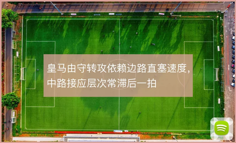 皇马由守转攻依赖边路直塞速度,中路接应层次常滞后一拍