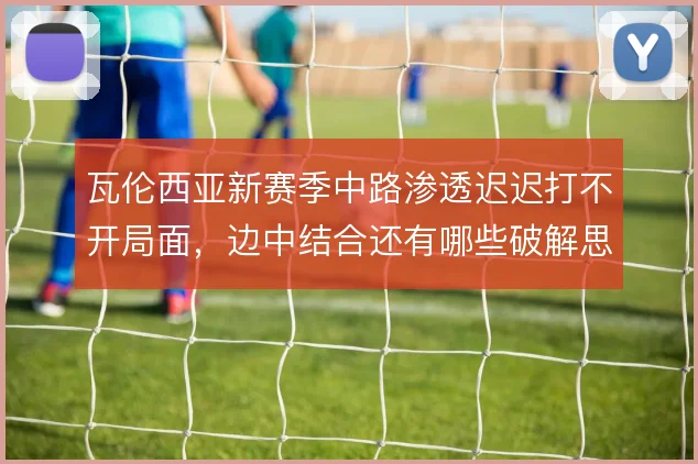 瓦伦西亚新赛季中路渗透迟迟打不开局面,边中结合还有哪些破解思路