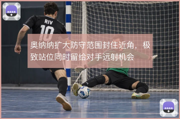 奥纳纳扩大防守范围封住近角，极致站位同时留给对手远射机会