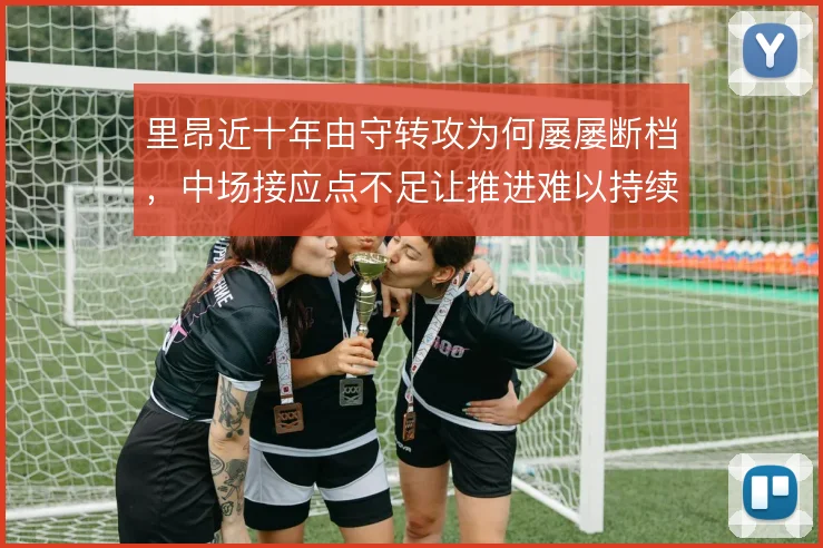 里昂近十年由守转攻为何屡屡断档,中场接应点不足让推进难以持续