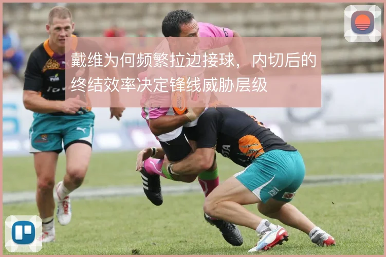 戴维为何频繁拉边接球，内切后的终结效率决定锋线威胁层级