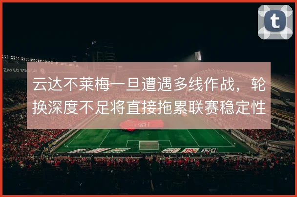 云达不莱梅一旦遭遇多线作战,轮换深度不足将直接拖累联赛稳定性