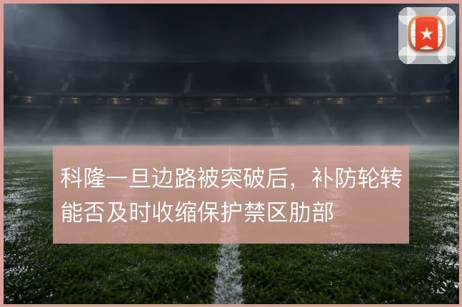 科隆一旦边路被突破后，补防轮转能否及时收缩保护禁区肋部