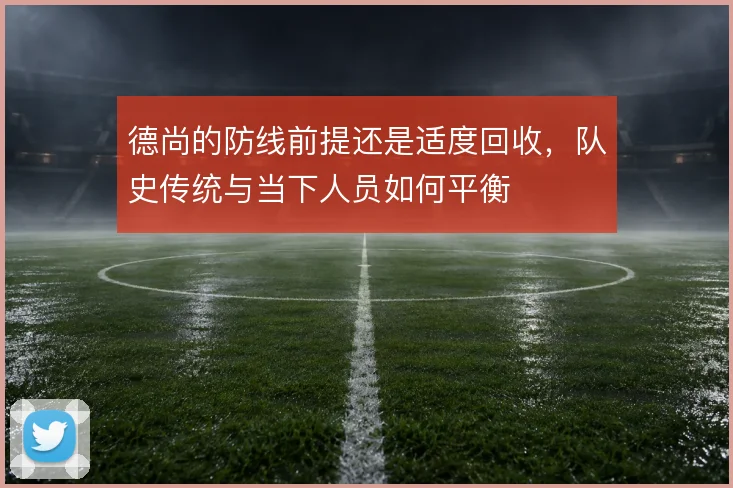 德尚的防线前提还是适度回收，队史传统与当下人员如何平衡